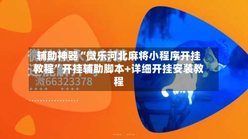 辅助神器“微乐河北麻将小程序开挂教程	”开挂辅助脚本+详细开挂安装教程-第2张图片