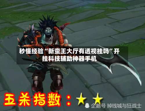 秒懂经验“新蛮王大厅有透视挂吗”开挂科技辅助神器手机-第2张图片