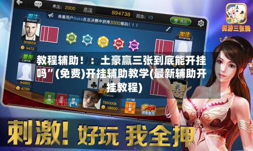 教程辅助！：土豪赢三张到底能开挂吗”(免费)开挂辅助教学(最新辅助开挂教程)-第1张图片