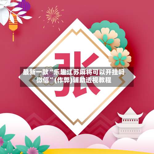 最新一款“乐趣江苏麻将可以开挂吗微信”(作弊)辅助透视教程-第1张图片