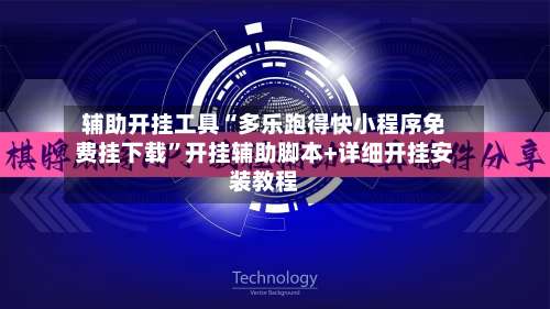 辅助开挂工具“多乐跑得快小程序免费挂下载”开挂辅助脚本+详细开挂安装教程-第1张图片