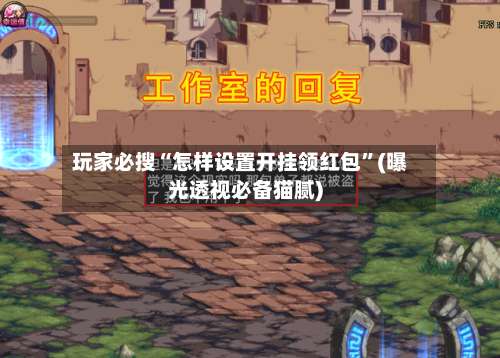 玩家必搜“怎样设置开挂领红包	”(曝光透视必备猫腻)-第2张图片