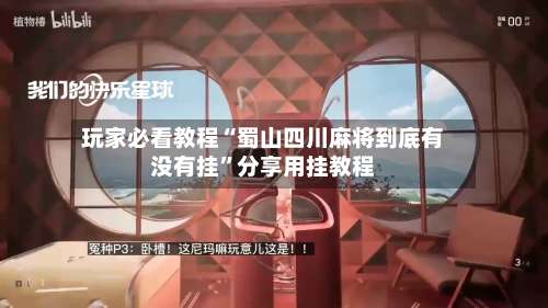 玩家必看教程“蜀山四川麻将到底有没有挂”分享用挂教程-第1张图片