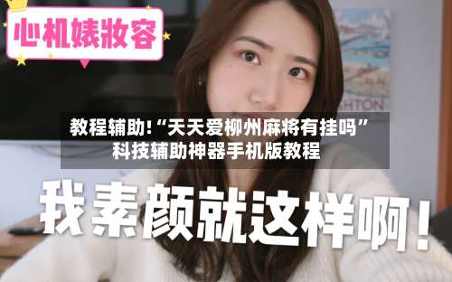 教程辅助!“天天爱柳州麻将有挂吗”科技辅助神器手机版教程-第3张图片