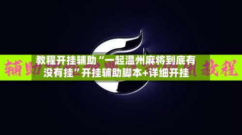 教程开挂辅助“一起温州麻将到底有没有挂	”开挂辅助脚本+详细开挂-第3张图片