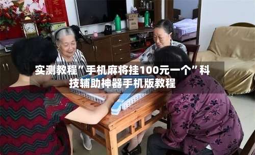 实测教程”手机麻将挂100元一个	”科技辅助神器手机版教程-第1张图片