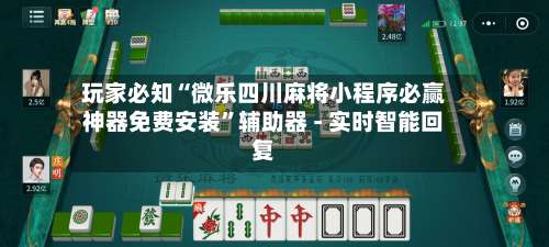 玩家必知“微乐四川麻将小程序必赢神器免费安装	”辅助器 - 实时智能回复-第1张图片