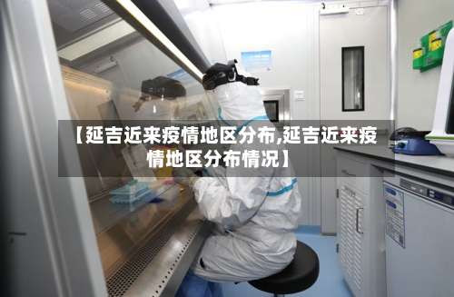 【延吉近来疫情地区分布,延吉近来疫情地区分布情况】-第1张图片