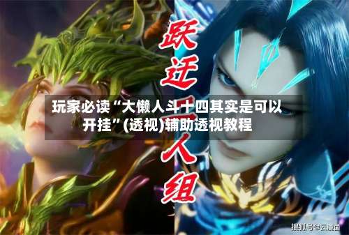 玩家必读“大懒人斗十四其实是可以开挂”(透视)辅助透视教程-第2张图片