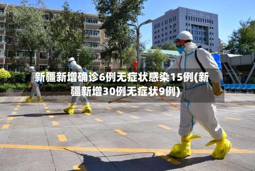 新疆新增确诊6例无症状感染15例(新疆新增30例无症状9例)-第2张图片