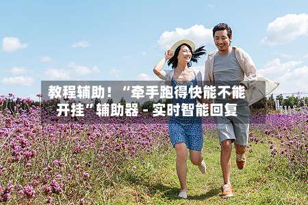 教程辅助！“牵手跑得快能不能开挂	”辅助器 - 实时智能回复-第1张图片