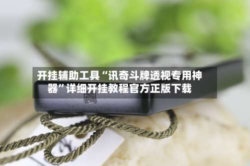 开挂辅助工具“讯奇斗牌透视专用神器”详细开挂教程官方正版下载-第1张图片