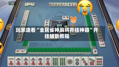 玩家速看“全民雀神麻将开挂神器”开挂辅助教程-第2张图片