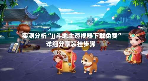 实测分析“JJ斗地主透视器下载免费	”详细分享装挂步骤-第2张图片