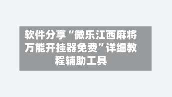 软件分享“微乐江西麻将万能开挂器免费”详细教程辅助工具-第2张图片