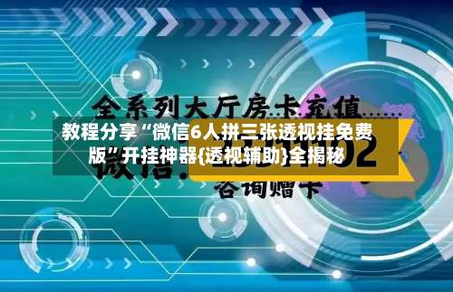 教程分享“微信6人拼三张透视挂免费版”开挂神器{透视辅助}全揭秘-第3张图片