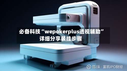 必备科技“wepokerplus透视辅助”详细分享装挂步骤-第2张图片