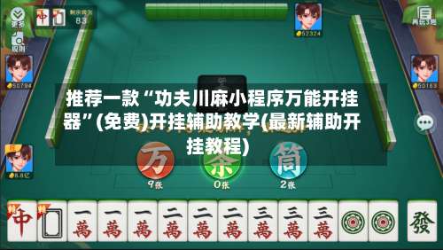 推荐一款“功夫川麻小程序万能开挂器	”(免费)开挂辅助教学(最新辅助开挂教程)-第1张图片