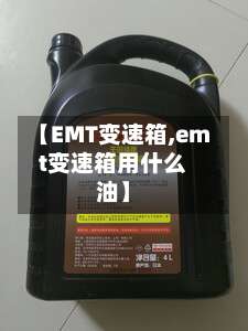 【EMT变速箱,emt变速箱用什么油】-第1张图片