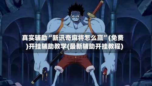 真实辅助“新讯奇麻将怎么赢”(免费)开挂辅助教学(最新辅助开挂教程)-第2张图片