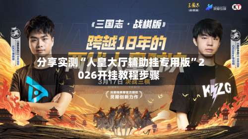 分享实测“人皇大厅辅助挂专用版	”2026开挂教程步骤-第2张图片