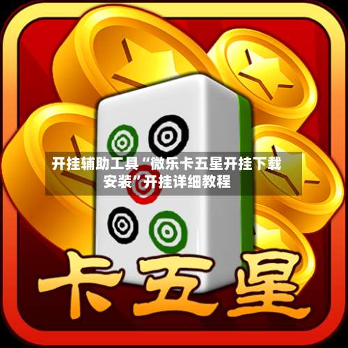 开挂辅助工具“微乐卡五星开挂下载安装”开挂详细教程-第1张图片