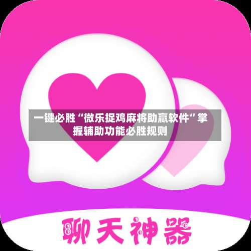 一键必胜“微乐捉鸡麻将助赢软件”掌握辅助功能必胜规则-第1张图片