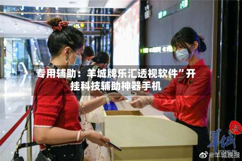 专用辅助：羊城牌乐汇透视软件”开挂科技辅助神器手机-第1张图片