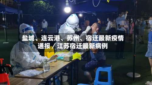 盐城、连云港、苏州	、宿迁最新疫情通报／江苏宿迁最新病例-第1张图片