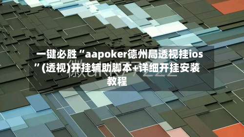 一键必胜“aapoker德州局透视挂ios	”(透视)开挂辅助脚本+详细开挂安装教程-第1张图片