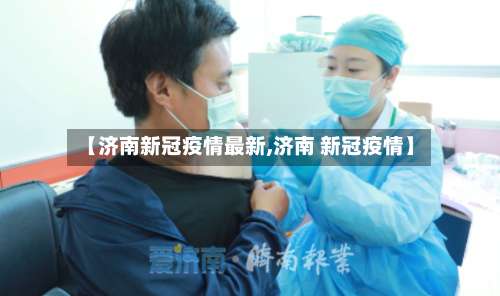 【济南新冠疫情最新,济南 新冠疫情】-第1张图片