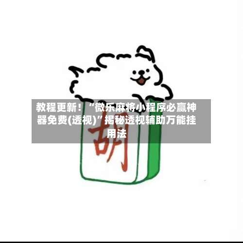 教程更新！“微乐麻将小程序必赢神器免费(透视)”揭秘透视辅助万能挂用法-第3张图片
