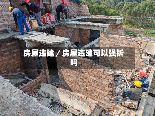 房屋违建／房屋违建可以强拆吗-第2张图片