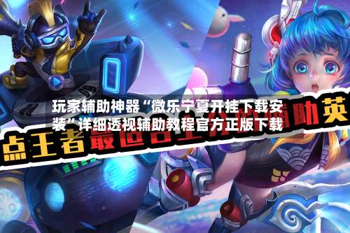 玩家辅助神器“微乐宁夏开挂下载安装	”详细透视辅助教程官方正版下载-第2张图片