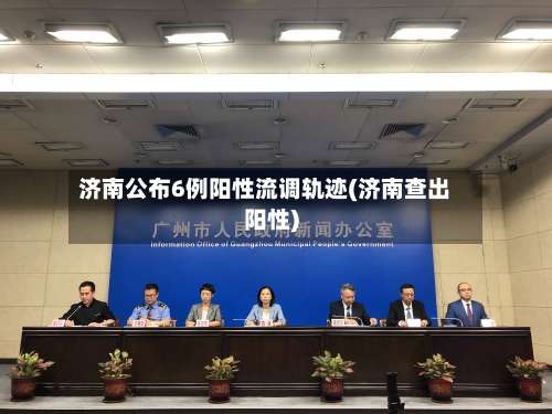 济南公布6例阳性流调轨迹(济南查出阳性)-第3张图片