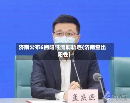 济南公布6例阳性流调轨迹(济南查出阳性)-第1张图片