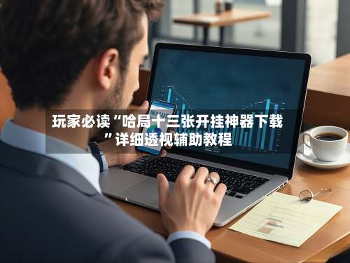 玩家必读“哈局十三张开挂神器下载”详细透视辅助教程-第3张图片