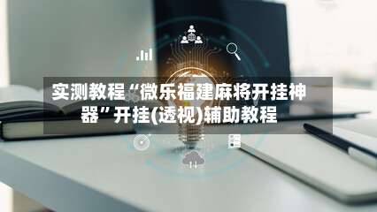 实测教程“微乐福建麻将开挂神器	”开挂(透视)辅助教程-第2张图片