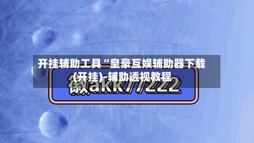 开挂辅助工具“皇豪互娱辅助器下载(开挂)-辅助透视教程-第1张图片