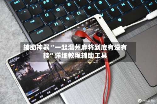 辅助神器“一起温州麻将到底有没有挂	”详细教程辅助工具-第1张图片