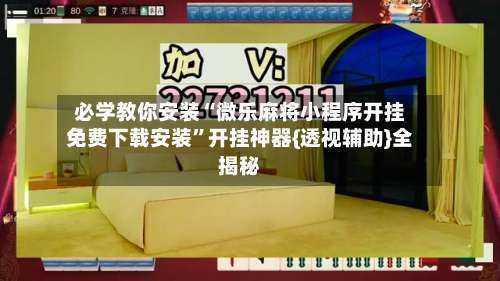 必学教你安装“微乐麻将小程序开挂免费下载安装”开挂神器{透视辅助}全揭秘-第2张图片