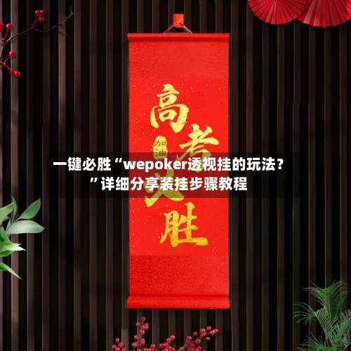一键必胜“wepoker透视挂的玩法？”详细分享装挂步骤教程-第1张图片