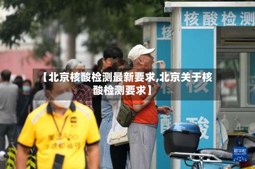 【北京核酸检测最新要求,北京关于核酸检测要求】-第1张图片