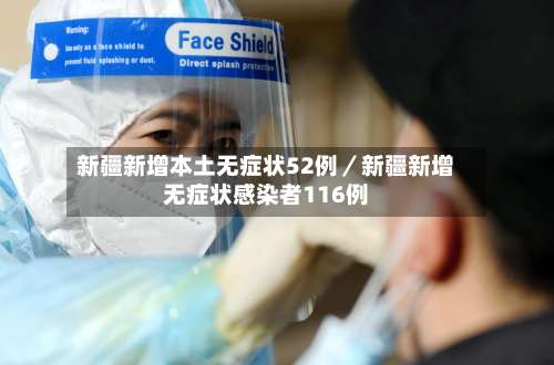 新疆新增本土无症状52例／新疆新增无症状感染者116例-第2张图片