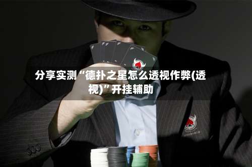 分享实测“德扑之星怎么透视作弊(透视)	”开挂辅助-第1张图片