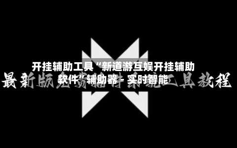 开挂辅助工具“新道游互娱开挂辅助软件	”辅助器 - 实时智能-第2张图片