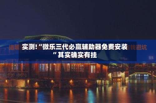 实测!“微乐三代必赢辅助器免费安装”其实确实有挂-第1张图片
