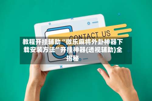 教程开挂辅助“微乐麻将外卦神器下载安装方法”开挂神器{透视辅助}全揭秘-第3张图片