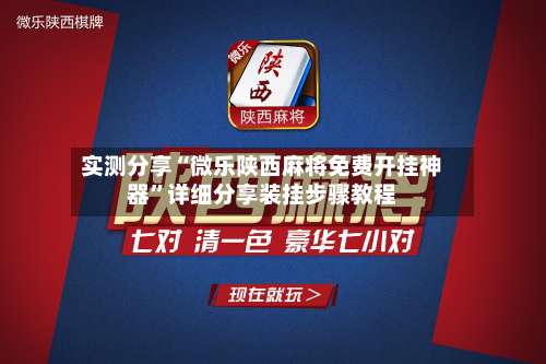 实测分享“微乐陕西麻将免费开挂神器	”详细分享装挂步骤教程-第1张图片