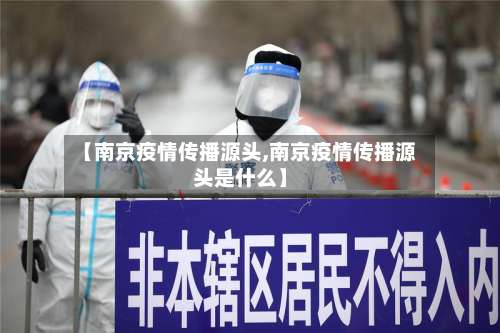 【南京疫情传播源头,南京疫情传播源头是什么】-第1张图片
